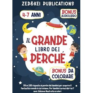 Publications, Zed and Kei Il Grande Libro Dei Perché: Oltre 100 risposte ai perché dei bambini per scoprire il fantastico mondo in cui viviamo. Per bambini curiosi dai 4 ai 7 anni. Edizione illustrata Publications, Zed and Kei Il Grande Libro Dei Perché: Oltre 100 risposte ai perché dei bambini per scoprire il fantastico mondo in cui viviamo. Per bambini curiosi dai 4 ai 7 anni. Edizione illustrata