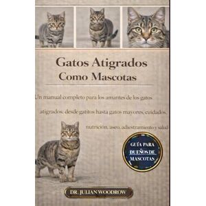WOODROW, DR. JULIAN LOS GATOS ATIGUADOS COMPLETOS COMO MASCOTAS: Un manual completo para los amantes de los gatos atigrados: desde gatitos hasta gatos mayores: cuidados, nutrición, aseo, adiestramiento y salud. WOODROW, DR. JULIAN LOS GATOS ATIGUADOS COMPLETOS COMO MASCOTAS: Un manual completo para los amantes de los gatos atigrados: desde gatitos hasta gatos mayores: cuidados, nutrición, aseo, adiestramiento y salud.