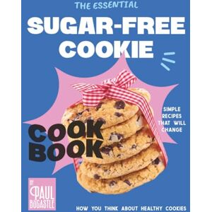 Bocastle, Paul The Essential Sugar-Free Cookie Cookbook: Simple Recipes That Will Change How You Think About Healthy Cookies Bocastle, Paul The Essential Sugar-Free Cookie Cookbook: Simple Recipes That Will Change How You Think About Healthy Cookies
