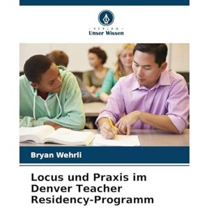 Wehrli, Bryan Locus und Praxis im Denver Teacher Residency-Programm Wehrli, Bryan Locus und Praxis im Denver Teacher Residency-Programm