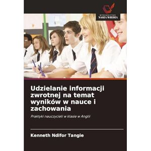 Tangie, Kenneth Ndifor Udzielanie informacji zwrotnej na temat wyników w nauce i zachowania: Praktyki nauczycieli w klasie w Anglii Tangie, Kenneth Ndifor Udzielanie informacji zwrotnej na temat wyników w nauce i zachowania: Praktyki nauczycieli w klasie w Anglii