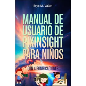 Valen, Eryx M. Manual de usuario de PixInsight para niños: Una guía paso a paso para introducir a los niños al apasionante mundo de la edición de imágenes y la divertida astrofotografía con PixInsight Valen, Eryx M. Manual de usuario de PixInsight para niños: Una guía paso a paso para introducir a los niños al apasionante mundo de la edición de imágenes y la divertida astrofotografía con PixInsight