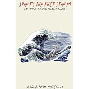 Mitchell CA, Mr Roger Paul Sport's Perfect Storm: An Industry Now Totally Adrift Mitchell CA, Mr Roger Paul Sport's Perfect Storm: An Industry Now Totally Adrift