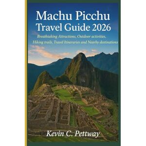 Pettway, Kevin C. Machu Picchu Travel Guide 2026: Breathtaking Attractions, Outdoor activities,Hiking trails,Travel Itineraries and Nearby destinations. Pettway, Kevin C. Machu Picchu Travel Guide 2026: Breathtaking Attractions, Outdoor activities,Hiking trails,Travel Itineraries and Nearby destinations.