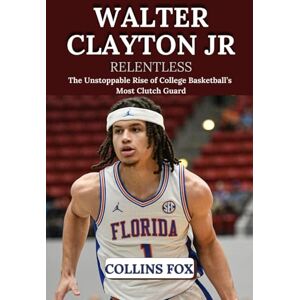 Fox, Collins WALTER CLAYTON JR: Relentless – The Unstoppable Rise of College Basketball’s Most Clutch Guard Fox, Collins WALTER CLAYTON JR: Relentless – The Unstoppable Rise of College Basketball’s Most Clutch Guard