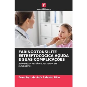 Palazón Rico, Francisco de Asís Faringotonsilite Estreptocócica Aguda E Suas Complicações: ABORDAGEM PEDIÁTRICABASEADA EM EVIDÊNCIAS Palazón Rico, Francisco de Asís Faringotonsilite Estreptocócica Aguda E Suas Complicações: ABORDAGEM PEDIÁTRICABASEADA EM EVIDÊNCIAS