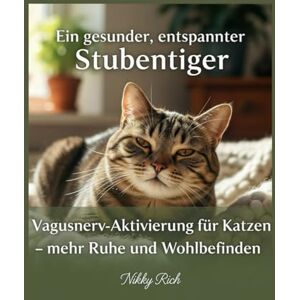 Rich, Nikky Ein gesunder, entspannter Stubentiger: Vagusnerv-Aktivierung für Katzen – mehr Ruhe und Wohlbefinden Rich, Nikky Ein gesunder, entspannter Stubentiger: Vagusnerv-Aktivierung für Katzen – mehr Ruhe und Wohlbefinden