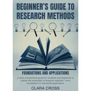 Cross Beginner’s Guide to Research Methods: Foundations and Applications (Mastering Scientific Research) Cross Beginner’s Guide to Research Methods: Foundations and Applications (Mastering Scientific Research)