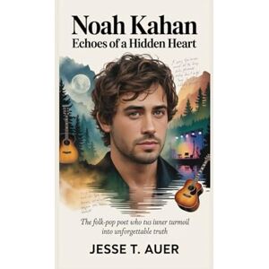 T. Auer, Jesse NOAH KAHAN: Echoes of a Hidden Heart: The Folk-Pop Poet Who Turns Inner Turmoil into Unforgettable Truth T. Auer, Jesse NOAH KAHAN: Echoes of a Hidden Heart: The Folk-Pop Poet Who Turns Inner Turmoil into Unforgettable Truth
