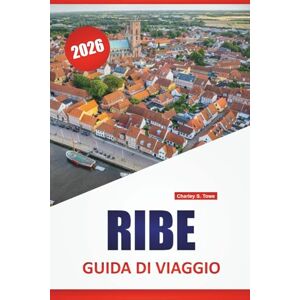Towe, Charley S. RIBE GUIDA DI VIAGGIO 2026: Esplora le gemme nascoste della Danimarca, le principali attrazioni, la cucina locale, la cultura e i viaggi panoramici su strada Towe, Charley S. RIBE GUIDA DI VIAGGIO 2026: Esplora le gemme nascoste della Danimarca, le principali attrazioni, la cucina locale, la cultura e i viaggi panoramici su strada