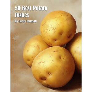 Johnson, Kelly 50 Best Potato Dishes Johnson, Kelly 50 Best Potato Dishes