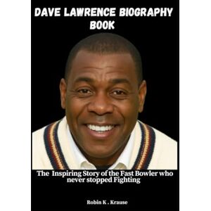 Krause, Robin K. DAVE LAWRENCE BIOGRAPHY BOOK: The Inspiring Story of the Fast Bowler who never stopped Fighting Krause, Robin K. DAVE LAWRENCE BIOGRAPHY BOOK: The Inspiring Story of the Fast Bowler who never stopped Fighting