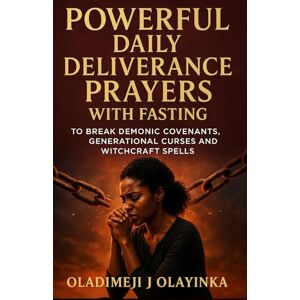 Olayinka, Oladimeji J POWERFUL DAILY DELIVERANCE PRAYERS WITH FASTING TO BREAK DEMONIC COVENANTS, GENERATIONAL CURSES AND WITCHCRAFT SPELLS Olayinka, Oladimeji J POWERFUL DAILY DELIVERANCE PRAYERS WITH FASTING TO BREAK DEMONIC COVENANTS, GENERATIONAL CURSES AND WITCHCRAFT SPELLS