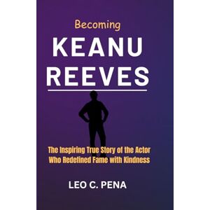 PENA, LEO C. BECOMING KEANU REEVES: The Inspiring True Story of the Actor Who Redefined Fame with Kindness PENA, LEO C. BECOMING KEANU REEVES: The Inspiring True Story of the Actor Who Redefined Fame with Kindness