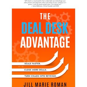 Roman, Jill Marie The Deal Desk Advantage: Scale Faster. Close More Deals. Turn Chaos into Revenue. Roman, Jill Marie The Deal Desk Advantage: Scale Faster. Close More Deals. Turn Chaos into Revenue.