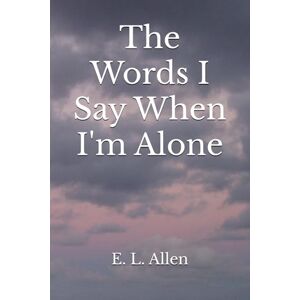Allen, E. L. The Words I Say When I'm Alone Allen, E. L. The Words I Say When I'm Alone