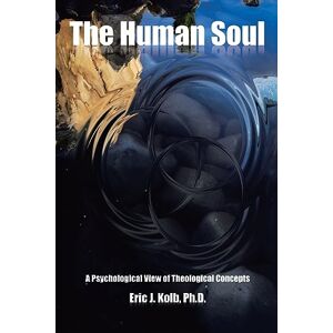 Kolb PhD, Eric J. The Human Soul: A Psychological View of Theological Concepts Kolb PhD, Eric J. The Human Soul: A Psychological View of Theological Concepts
