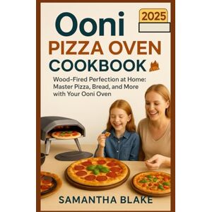 Blake, Samantha OONI PIZZA OVEN COOKBOOK 2025: Wood-Fired Perfection at Home: Master Pizza, Bread, and More with Your Ooni Oven Blake, Samantha OONI PIZZA OVEN COOKBOOK 2025: Wood-Fired Perfection at Home: Master Pizza, Bread, and More with Your Ooni Oven