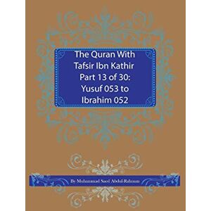 Abdul-Rahman, Muhammad Saed The Quran With Tafsir Ibn Kathir Part 13 of 30: Yusuf 053 To Ibrahim 052 Abdul-Rahman, Muhammad Saed The Quran With Tafsir Ibn Kathir Part 13 of 30: Yusuf 053 To Ibrahim 052