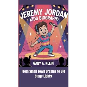 A. Klein, Gary JEREMY JORDAN KIDS BIOGRAPHY: From Small Town Dreams to Big Stage Lights A. Klein, Gary JEREMY JORDAN KIDS BIOGRAPHY: From Small Town Dreams to Big Stage Lights