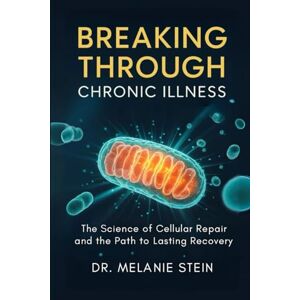 Stein, Dr. Melanie Breaking Through Chronic Illness: The Science of Cellular Repair and the Path to Lasting Recovery Stein, Dr. Melanie Breaking Through Chronic Illness: The Science of Cellular Repair and the Path to Lasting Recovery