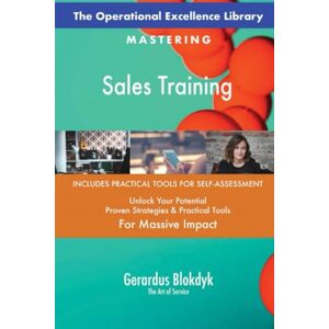 Gerardus Blokdyk - The Art of Service The Operational Excellence Library; Mastering Sales Training Gerardus Blokdyk - The Art of Service The Operational Excellence Library; Mastering Sales Training