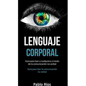 Ríos, Pablo Lenguaje corporal: Guía para leer a cualquiera a través de la comunicación no verbal (Guia para leer la comunicación no verbal) Ríos, Pablo Lenguaje corporal: Guía para leer a cualquiera a través de la comunicación no verbal (Guia para leer la comunicación no verbal)