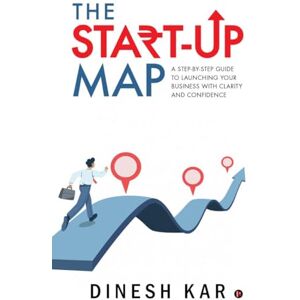 Dinesh Kar The Start-up Map: A Step-by-Step Guide to Launching Your Business with Clarity and Confidence Dinesh Kar The Start-up Map: A Step-by-Step Guide to Launching Your Business with Clarity and Confidence