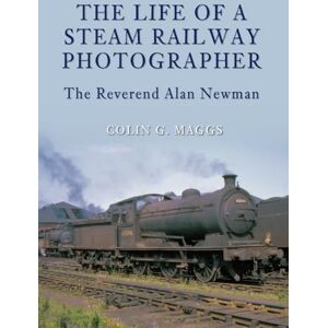 Maggs MBE, Colin The Life of a Steam Railway Photographer: The Reverend Alan Newman Maggs MBE, Colin The Life of a Steam Railway Photographer: The Reverend Alan Newman