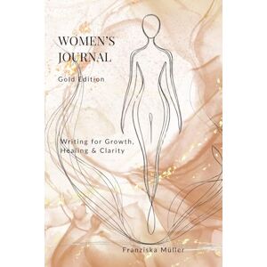 Müller, Franziska Women’s Journal — Gold Edition: Writing for Growth, Healing & Clarity Müller, Franziska Women’s Journal — Gold Edition: Writing for Growth, Healing & Clarity