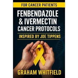 Whitfield, Graham Fenbendazole & Ivermectin Cancer Protocols Inspired by Joe Tippens: Research Summaries, Patient Perspectives, and Thoughtful Guidance for Readers and Caregivers Whitfield, Graham Fenbendazole & Ivermectin Cancer Protocols Inspired by Joe Tippens: Research Summaries, Patient Perspectives, and Thoughtful Guidance for Readers and Caregivers