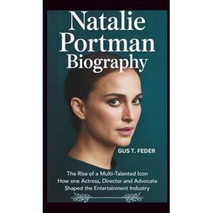 T. FEDER, GUS NATALIE PORTMAN BIOGRAPHY: The Rise of a Multi-Talented Icon How One Actress, Director, and Advocate Shaped the Entertainment Industry T. FEDER, GUS NATALIE PORTMAN BIOGRAPHY: The Rise of a Multi-Talented Icon How One Actress, Director, and Advocate Shaped the Entertainment Industry