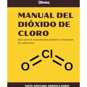 Arreola, Sofía Geovana MANUAL DEL DIÓXIDO DE CLORO: Guía para el conocimiento práctico y manejo de las sustancias Arreola, Sofía Geovana MANUAL DEL DIÓXIDO DE CLORO: Guía para el conocimiento práctico y manejo de las sustancias