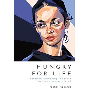 Richards, Rachel Hungry for Life: A Memoir Unlocking the Truth Inside an Anorexic Mind Richards, Rachel Hungry for Life: A Memoir Unlocking the Truth Inside an Anorexic Mind