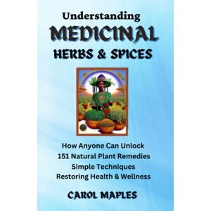 Maples, Carol Understanding Medicinal Herbs & Spices: How Anyone Can Unlock 151 Natural Plant-Based Remedies Simple Techniques Restoring Health & Wellness Maples, Carol Understanding Medicinal Herbs & Spices: How Anyone Can Unlock 151 Natural Plant-Based Remedies Simple Techniques Restoring Health & Wellness
