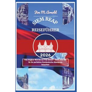 Arnold, Jim M. SIEM REAP REISEFÜHRER 2026: Von Angkor Wat bis zur Pub Street – Alles, was Sie für Ihr perfektes Kambodscha-Abenteuer brauchen Arnold, Jim M. SIEM REAP REISEFÜHRER 2026: Von Angkor Wat bis zur Pub Street – Alles, was Sie für Ihr perfektes Kambodscha-Abenteuer brauchen