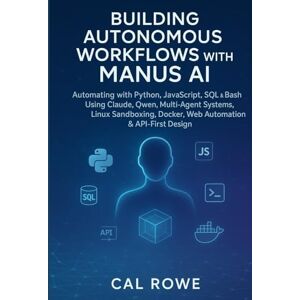 Rowe, Cal Building Autonomous Workflows with Manus AI: Automating with Python, JavaScript, SQL & Bash Using Claude, Qwen, Multi-Agent Systems, Linux Sandboxing, Docker, Web Automation & API-First Design Rowe, Cal Building Autonomous Workflows with Manus AI: Automating with Python, JavaScript, SQL & Bash Using Claude, Qwen, Multi-Agent Systems, Linux Sandboxing, Docker, Web Automation & API-First Design