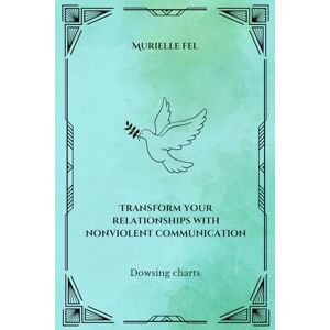 FEL, MURIELLE Transform your relationships with nonviolent communication: Dowsing charts FEL, MURIELLE Transform your relationships with nonviolent communication: Dowsing charts