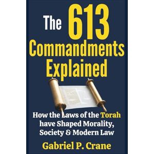 Crane, Gabriel P. The 613 Commandments Explained: How the Laws of the Torah have Shaped Morality, Society & Modern Law Crane, Gabriel P. The 613 Commandments Explained: How the Laws of the Torah have Shaped Morality, Society & Modern Law