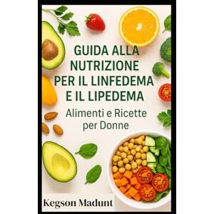 Madunt, Kegson Guida alla Nutrizione per il Linfedema e il Lipedema: Alimenti e Ricette per Donne Madunt, Kegson Guida alla Nutrizione per il Linfedema e il Lipedema: Alimenti e Ricette per Donne