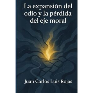 Rojas, Juan Carlos Luis La expansión del odio y la pérdida del eje moral Rojas, Juan Carlos Luis La expansión del odio y la pérdida del eje moral