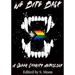 Moon, S. We Bite Back: A Charity Anthology: A Queer Charity Anthology Moon, S. We Bite Back: A Charity Anthology: A Queer Charity Anthology