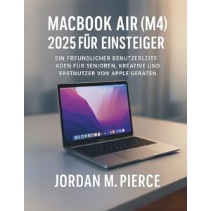 Pierce, Jordan M. MacBook Air (M4) 2025 für Einsteiger: Ein freundlicher Benutzerleitfaden für Senioren, Kreative und Erstnutzer von Apple-Geräten Pierce, Jordan M. MacBook Air (M4) 2025 für Einsteiger: Ein freundlicher Benutzerleitfaden für Senioren, Kreative und Erstnutzer von Apple-Geräten