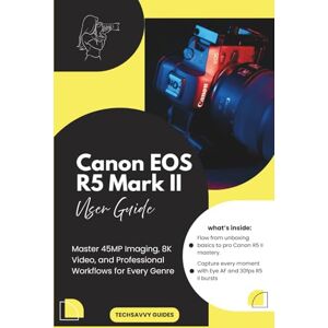 Guides, Techsavvy Canon EOS R5 Mark II User Guide: Master 45MP Imaging, 8K Video, and Professional Workflows for Every Genre Guides, Techsavvy Canon EOS R5 Mark II User Guide: Master 45MP Imaging, 8K Video, and Professional Workflows for Every Genre