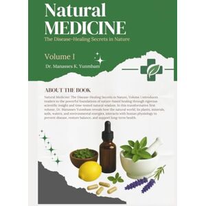 Yunmbam, Dr. Manasses K. Natural Medicine: The Disease-Healing Secrets In Nature. Volume I Yunmbam, Dr. Manasses K. Natural Medicine: The Disease-Healing Secrets In Nature. Volume I