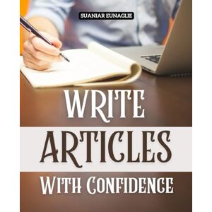 Suaniar Eunaglie Write Articles With Confidence: Discover How To Build Confidence Find Endless Ideas Master The Craft Of Articles And Share Your Voice With Impact Across Print And Digital Platforms Suaniar Eunaglie Write Articles With Confidence: Discover How To Build Confidence Find Endless Ideas Master The Craft Of Articles And Share Your Voice With Impact Across Print And Digital Platforms