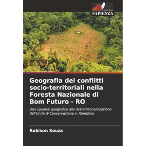 Souza, Robison Geografia dei conflitti socio-territoriali nella Foresta Nazionale di Bom Futuro RO: Uno sguardo geografico alla desterritorializzazione dell'Unità di Conservazione in Rondônia Souza, Robison Geografia dei conflitti socio-territoriali nella Foresta Nazionale di Bom Futuro RO: Uno sguardo geografico alla desterritorializzazione dell'Unità di Conservazione in Rondônia