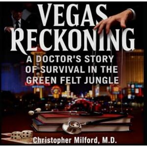 Milford M.D., Christopher Michael Vegas Reckoning: A Doctor's Story of Survival in the Green Felt Jungle Milford M.D., Christopher Michael Vegas Reckoning: A Doctor's Story of Survival in the Green Felt Jungle