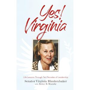 Blankenbaker, Senator Virginia Yes! Virginia: Life Lessons Through Ten Decades of Leadership Blankenbaker, Senator Virginia Yes! Virginia: Life Lessons Through Ten Decades of Leadership