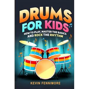 Fennimore, Kevin Drums for Kids: How to Play, Master the Basics and Rock the Rhythm Fennimore, Kevin Drums for Kids: How to Play, Master the Basics and Rock the Rhythm